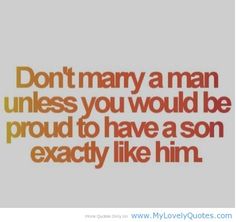 the words don't many a man unless you would be proud to have a son exactly like him