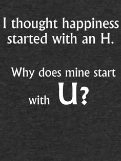 a black background with white text that says, i thought happiness started with an h why does mine start with u?