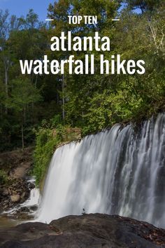 the top ten places to visit in atlanta waterfall hikes, with text overlay reading top ten atlanta waterfalls