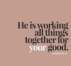 a quote with the words he is working all things together for your good, romans