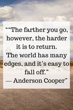 a quote from anderson cooper that says the father you go however, the harder it's to return