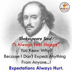 shakespeare said i always feel happy you know why? because i don't expect anything from anyone