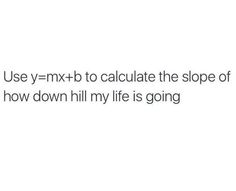 the text reads, use y = nx + b to calculate the slope of how down hill my life is going