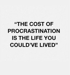 the cost of procrastination is the life you could't lived