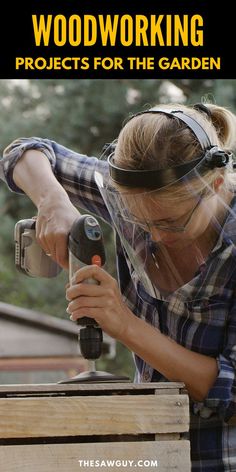 a woman using a power drill on woodworking projects for the garden with text overlay that reads, woodworking projects for the garden