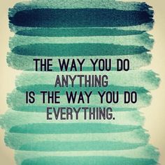 a quote that reads the way you do anything is the way you do everything on it