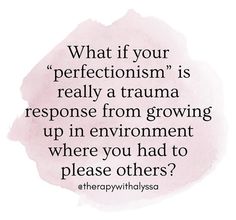 a quote with the words, what if your perfectionism is really a trama response from growing up in environment where you had to please others?