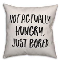 a white pillow with the words not actually hungry, just bored on it's side