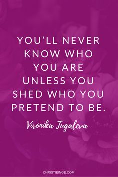 the quote you'll never know who you are unless you shed who you pretend to be