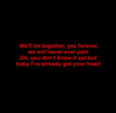 a black background with red text that reads, we'll be together yes forever we will never ever part oh, you don't know it yet but baby i've already got your heart