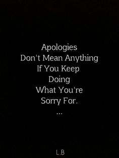 a black background with the words apologies don't mean anything if you keep doing what you're sorry for