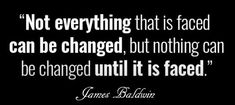 a quote from james baldwin about not everything that is faced can be changed, but nothing can be changed until it is faced