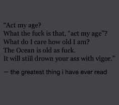 a black and white photo with the words act my age? what the f k is that, act my age? what do i care how old i am?