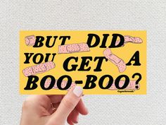 someone holding up a sticker that says, but did you get a boo - boo?