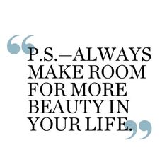 a quote that says, p s always make room for more beauty in your life