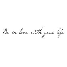 the words be in love with your life are written on a white background and black ink