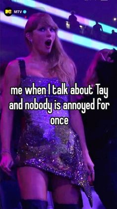 taylor swift singing on stage with text that reads, me when i talk about taylor swift and nobody is annoyed for once