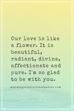 a quote that reads our love is like a flower it is beautiful, radiative divine affection and pure i'm so glad to be with you