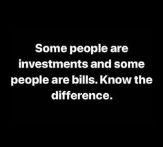 some people are investments and some people are bills know the difference