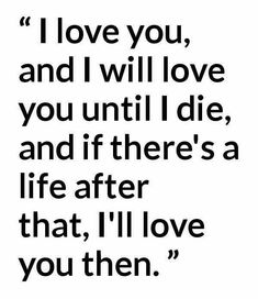 a black and white quote with the words i love you, and i will love you until