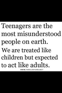 the quote teenagers are the most misinderstood people on earth we are treated like children but expected to act like adults