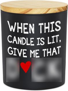 a canister with the words when this candle is lit, give me that 50