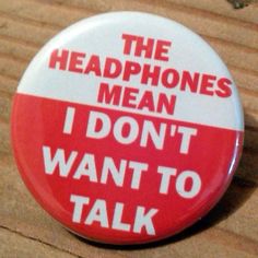 a red and white button that says the headphones mean i don't want to talk