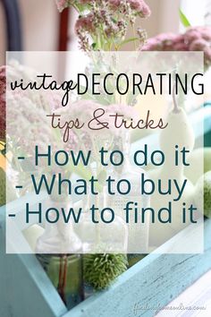 flowers and vases with text overlay that reads vintage decor tips & tricks how to do it what to buy - how to find it