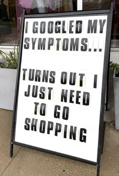 a sign on the sidewalk that says i googled my symptoms turns out i just need to go shopping