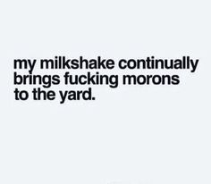 a quote that says, my milkshake continues to the yard