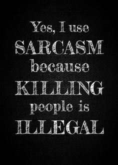 the words are written in white ink on a black background, and it says yes, i use sarcasm because killing people is illegal