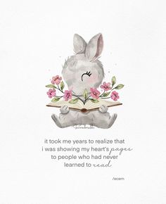 a watercolor drawing of a bunny reading a book with the quote it took me years to realize that i was showing my heart's passage to people who never learned to read