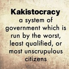 a quote from kakistocracy on the system of government which is run by the worst, least quanfied or most unscruplious citizens