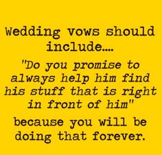 a yellow background with the words wedding vows should include do you promise to always help him find his stuff that is right in front of him because you will be doing that forever