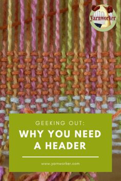 an image of weaving with text overlay that reads, geking out why you need a header