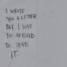 a piece of paper with writing on it that says i wrote you a letter but i was too afraid to send it