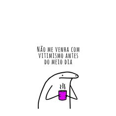 a cartoon drawing of a person holding a cup with the words, nao me venha com yitmsmo antes do melo dita