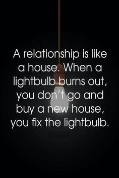 a quote that reads, a relationship is like a house when a light bulb burns out, you don't go and buy a new house, you fix the lightbub