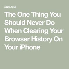 the one thing you should never do when clearing your browser history on your iphone