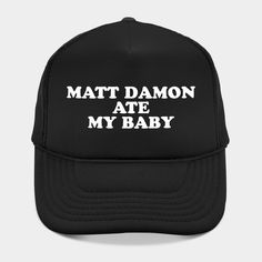 Matt Damon ATE MY Baby -- Choose from our vast selection of Trucker hats to match with your favorite design to make the perfect custom graphic Hat. Customize your color! For men and women. Customizable Streetwear Hats, Customizable Black Flat Brim Hats, Personalized Black Trucker Hat With Curved Brim, Customizable Black Trucker Hat With Flat Brim, Customizable Cap For Streetwear, Customizable Trucker Hat With Curved Brim For Streetwear, Black Personalized Hats With Curved Brim, Personalized Black Hat With Curved Brim, Customizable Flat Bill Hat For Streetwear