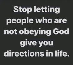 the words stop letting people who are not obeying god give you directions in life