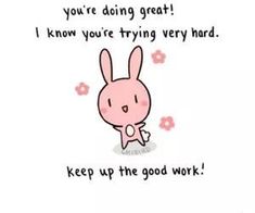 a cartoon rabbit saying that you're doing great i know you're trying very hard