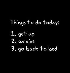 a black background with white writing that says things to do today 1 get up 2 survive 3 go back to bed