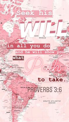 a pink world map with the words seek his will in all you do and he will show you