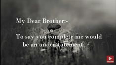 a black and white photo with the words, my dear brother to say you complete me would be an understatement