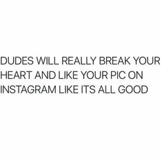 an image with the words, dudes will really break your heart and like your pic on instagram like it's all good