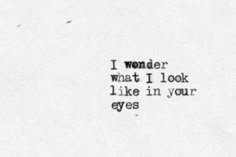 a black and white photo with the words i wonder what i look like in your eyes