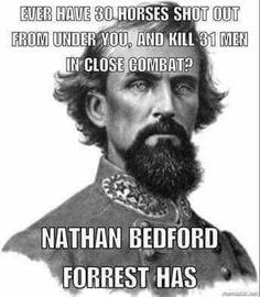 an image of a man with a beard that says, never have 30 horses shot out from under you, and kill 3 men in close combat? nathan bedford forest has