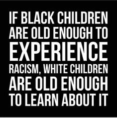 a black and white poster with the words if black children are old enough to experience racism, white children are old enough to learn about it