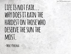 a quote on life is not fair why does it rain the hardest on those who deserves the sun the most